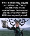 if thor didn't destroy asguard and let hela rule, thanos would have to invade as guard to get the tesseract and hela would have easily killed him on asguard ground
