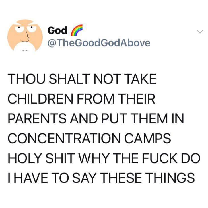 thou shalt not take children from their parents and put them in concentration camps, holy shit why the fuck do i have to say these things