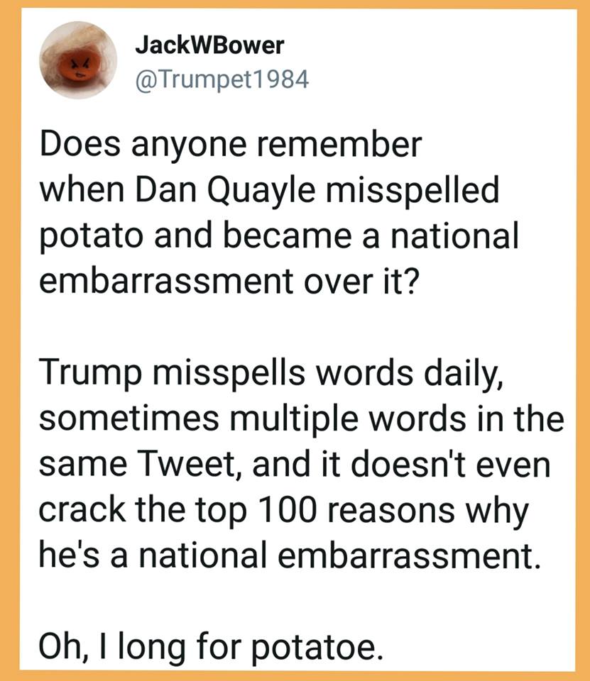 does anyone remember when dan quayle misspelled potato and become a national embarrassment over it, oh i long for potato