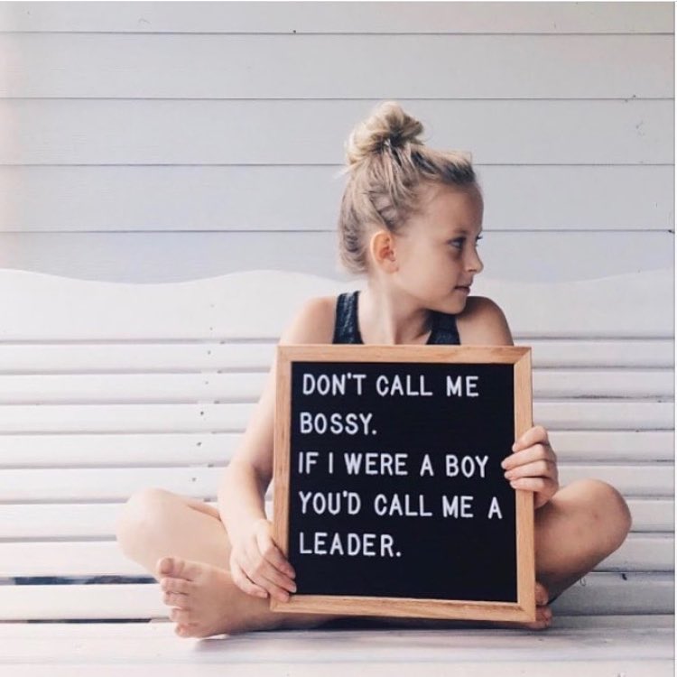 don't call me bossy, if i were a boy you'd call me a leader