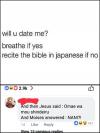 will u date me, breathe if yes, recite the bible in japanese if no, and then jesus said, omae wa mou shindeiru, nani!?!