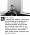 liam neeson on love, everyone says love hurts, but that is not true, loneliness hurts, rejection hurts, losing someone hurts, envy hurts