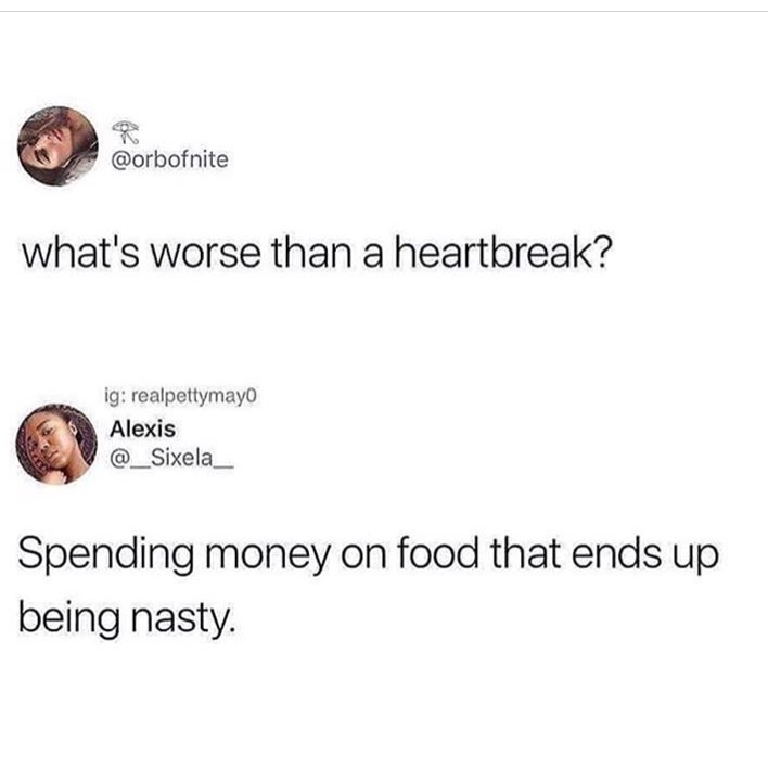 what's worse than a heartbreak, spending money on food that ends up being nasty