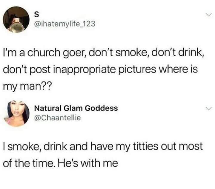 i smoke, drink and have my titties out most of the time, he's with me, where is my man, i'm a church goer, don't smoke, don't drink, don't post inappropriate pictures