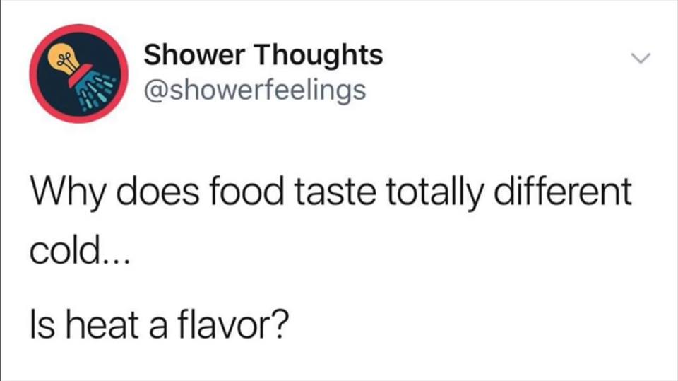 why does food taste totally different cold, is heat a flavor?