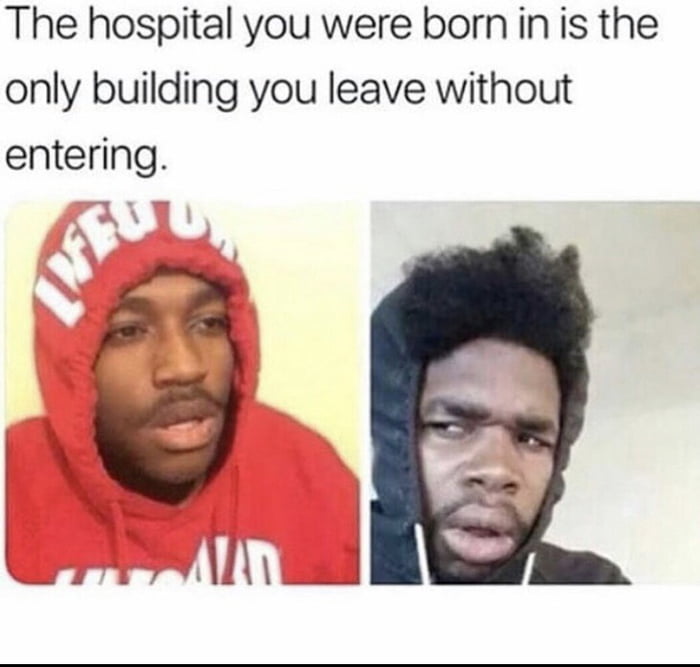 the hospital you were born in is the only building you leave without entering