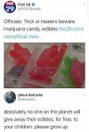 absolutely no one on the planet will give away their edibles, for free, to your children, please grow up