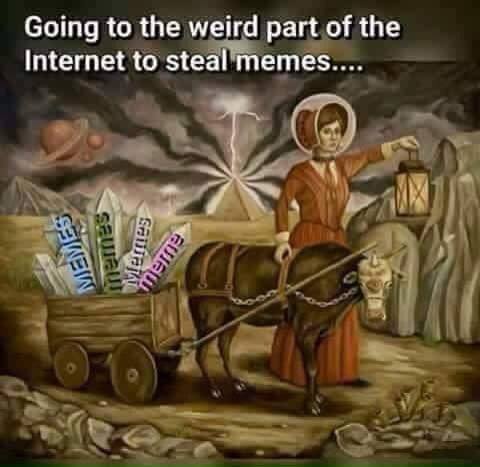 going to the weird part of the internet to steal memes