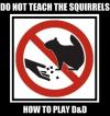 do not teach the squirrels how to play d&d