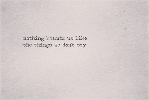 nothing haunts us like the things we don't say