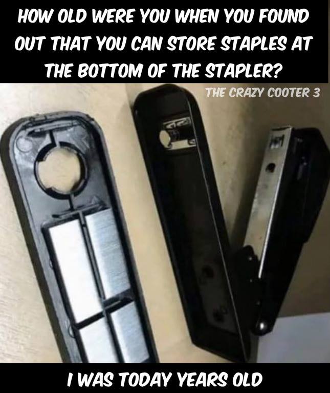 how old were you when you found out that you can store staples at the bottom of the stapler?, i was today years old