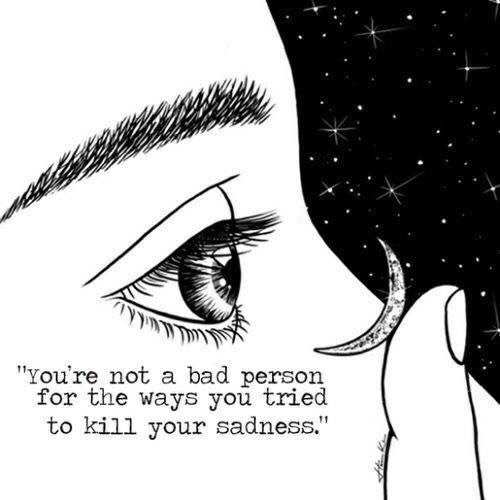 you're not a bad person for the ways you tried to kill your sadness