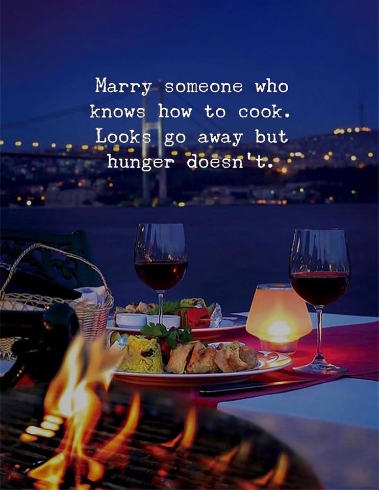 marry someone who knows how to cook, looks go away but hunger doesn't