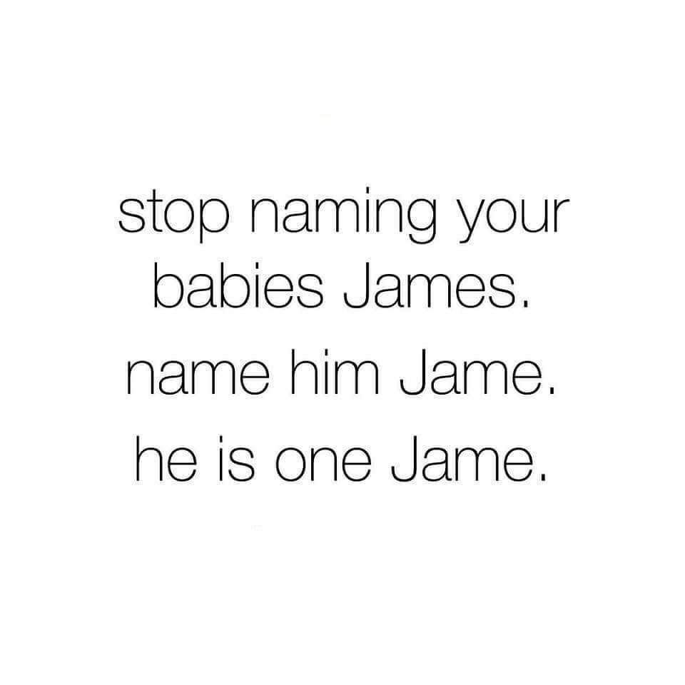 stop naming your babies james, name him jame, he is one jame