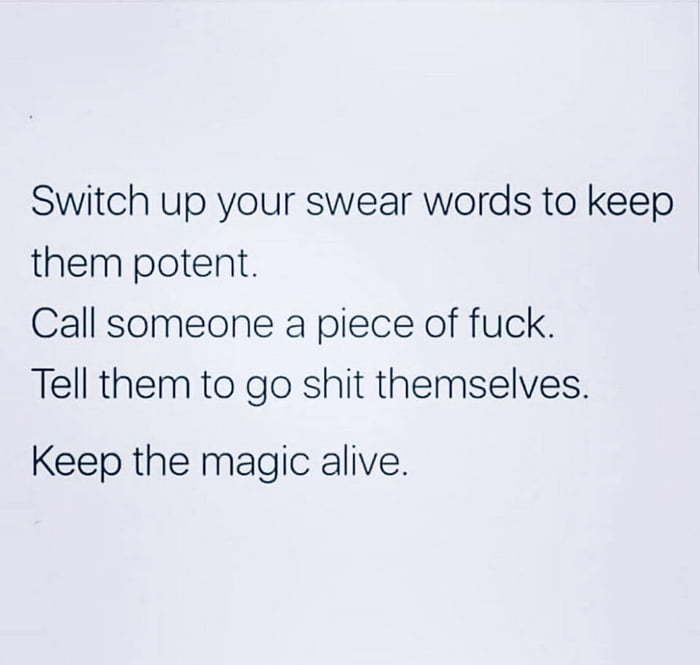 switch  up your swear words to keep them potent, call someone a piece of fuck, tell them to go shit themselves, keep the magic alive