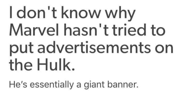 i don't know why marvel hasn't tried to put advertisements on the hulk, he's essentially a giant banner