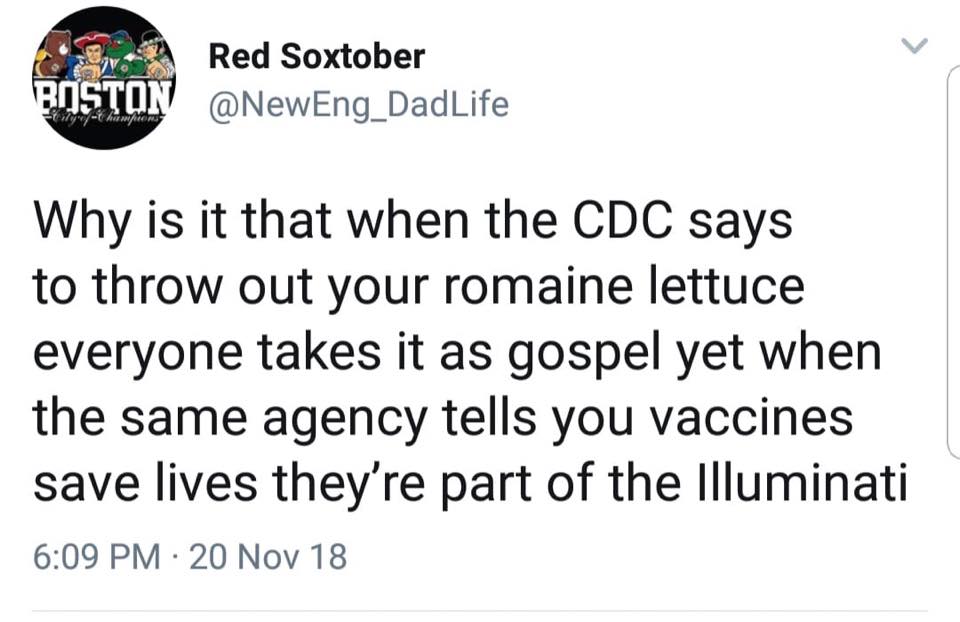 why is that when the cdc says to throw out your lettuce everyone takes it as gospel yet when the same agency tells you vaccines save livers they're part of the illuminati