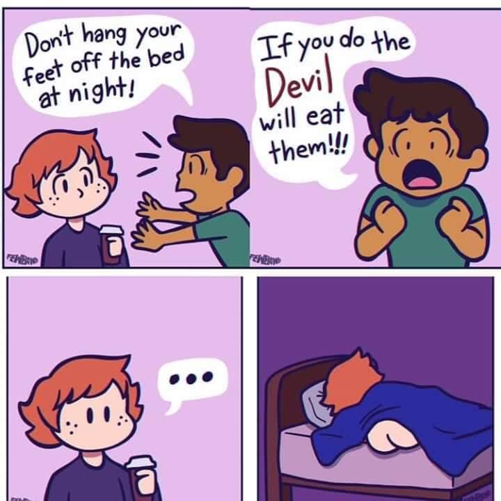 don't hang your feet off the bed at night, if you do the devil will eat them
