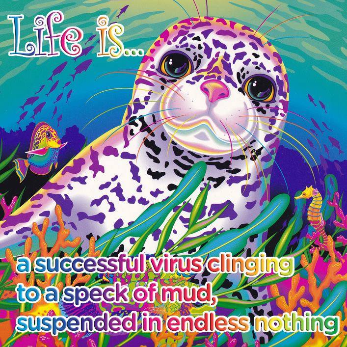 life is a successful virus clinging to a speck of mud, suspended in endless nothing