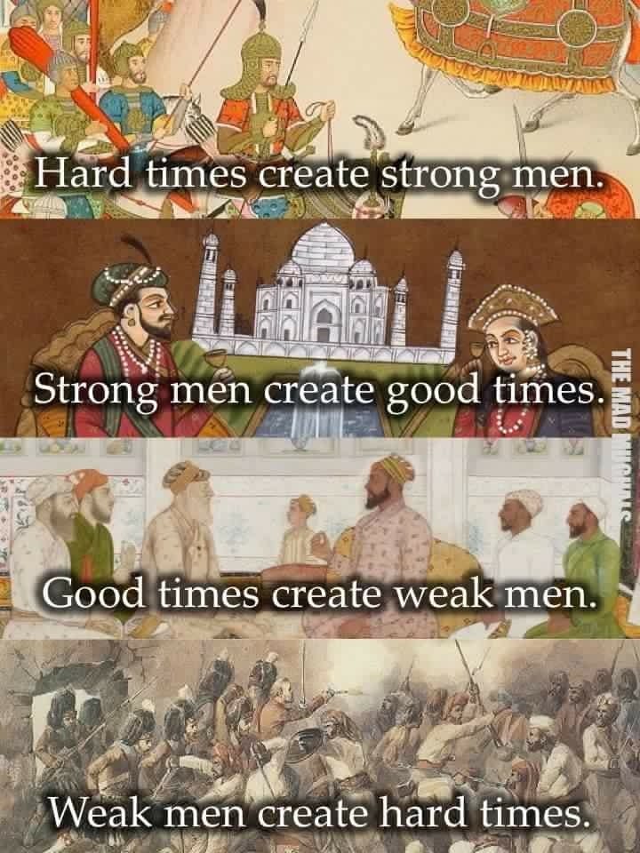hard times create strong men, strong men create good times, good times create weak men, weak men create hard times