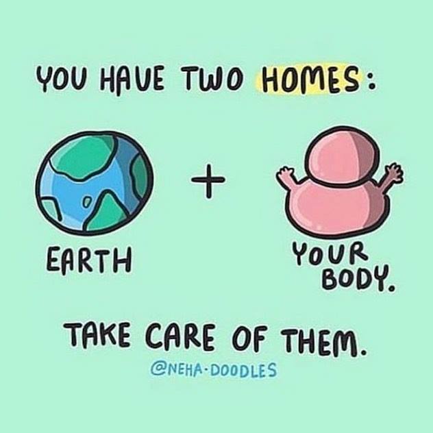 you have two homes, earth, your body, take care of them