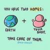 you have two homes, earth, your body, take care of them
