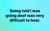 being told i was going deaf was very difficult to hear