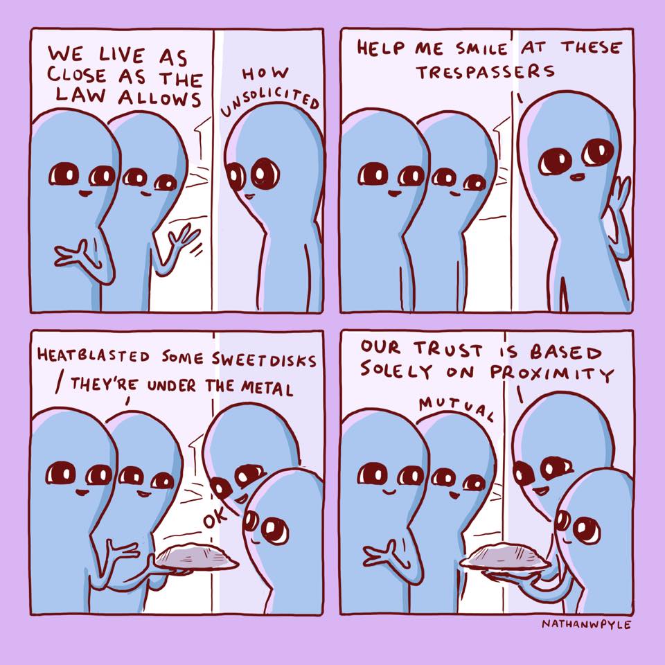 we live as close as the law allows, how unsolicited, help me smile at these trespassers, heat blasted some sweet disks, they're under the metal, our trust is based solely on proximity, mutual, nathanwpyle