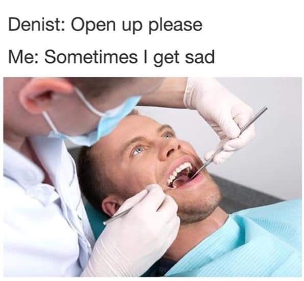 open up please, sometimes i get sad, dentist chair, meme