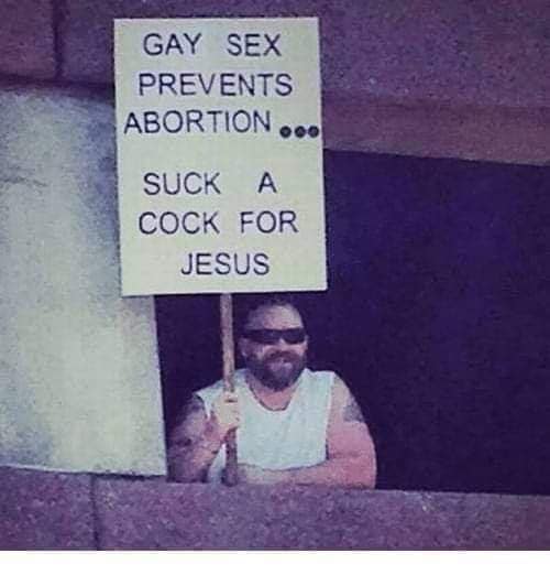 gay sex prevents abortion, suck a cock for jesus