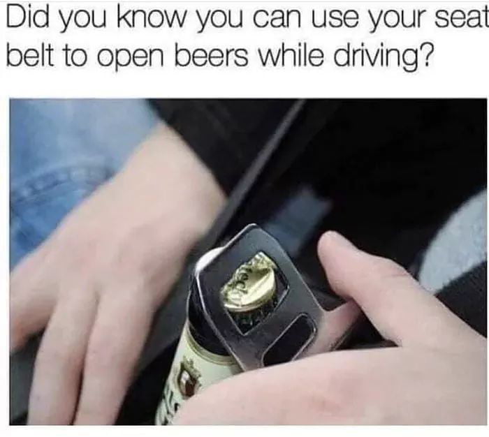 did you know you can use your seat belt to open beers while driving?