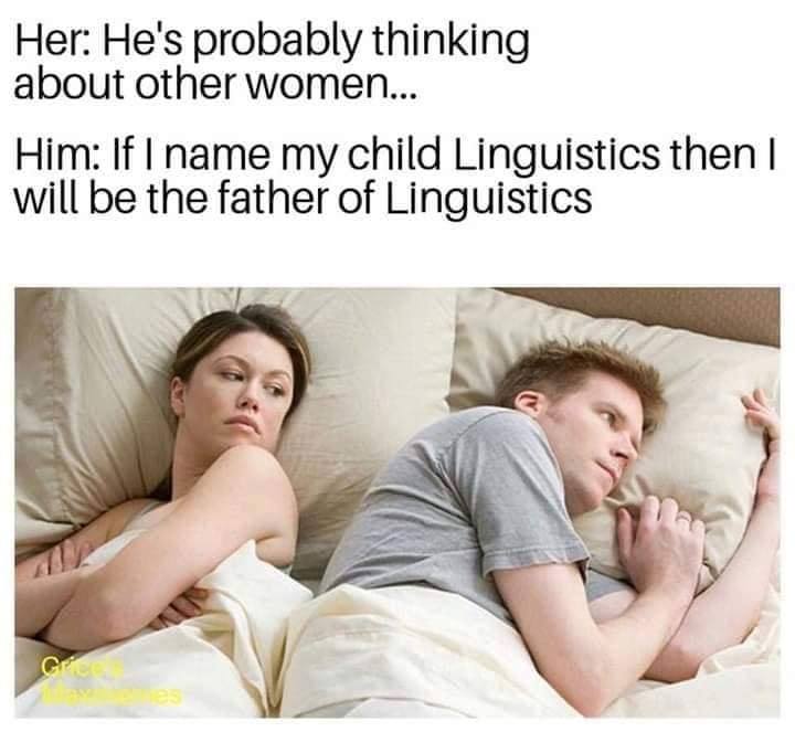 he's probably thinking about other women, if i name my child linguistics then i will be the father of linguistics