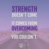 strength doesn't come from what you can do, it comes from overcoming the things you once thought you couldn't