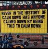 never in the history of calm down has anyone calmed down by being told to calm down