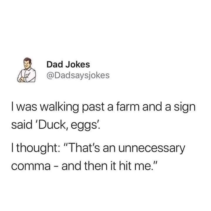 i was walking past a farm and a sign said, duck, eggs, i thought, that's an unnecessary comma, and then it hit me