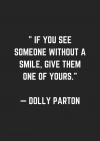 if you see someone without a smile, give them one of yours, dolly parton