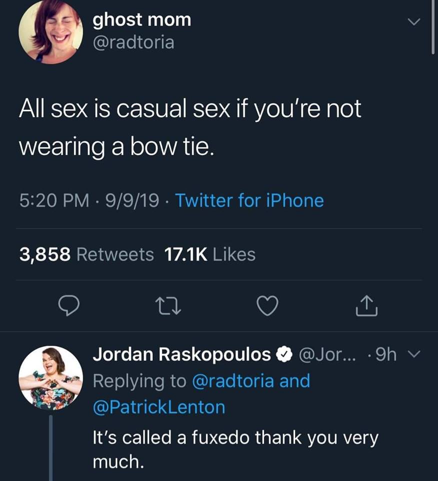 all sex is casual sex if you're not wearing a bow tie, it's called a fuxedo thank you very much