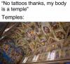 no tattoos thanks, my body is a temple, temples