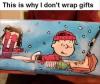 this is why i don't wrap gifts