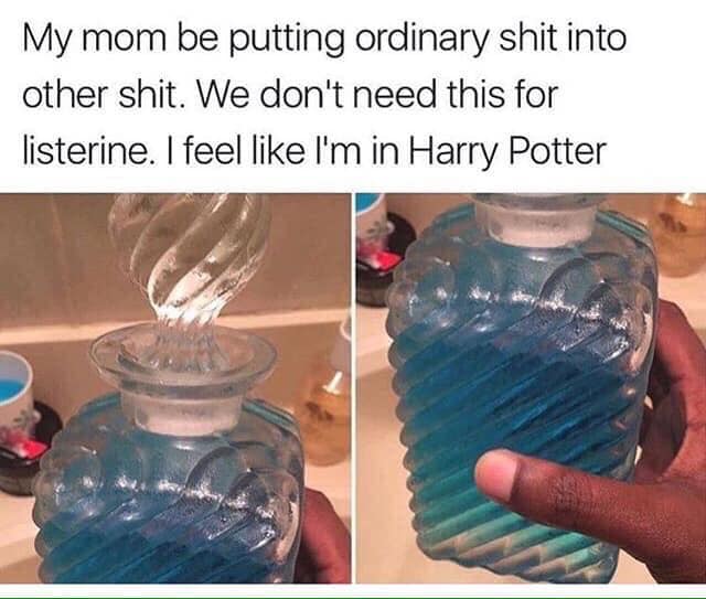 my mom be putting ordinary shit into other shit, we don't need this for listerine, i feel like i'm in harry potter