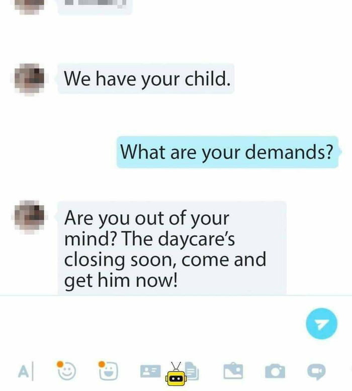 we have your child, what are your demands?, are you out of your mind?, the daycare's closing soon, come and get him now!