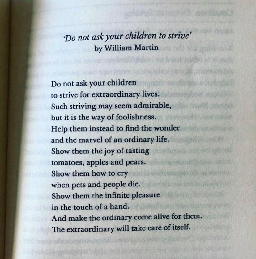 do not ask your children to strive, find the wonder and the marvel of an ordinary life, show them the joy of tasting tomatoes, apples and pears, show them how to cry when people and pets die, make the ordinary come alive