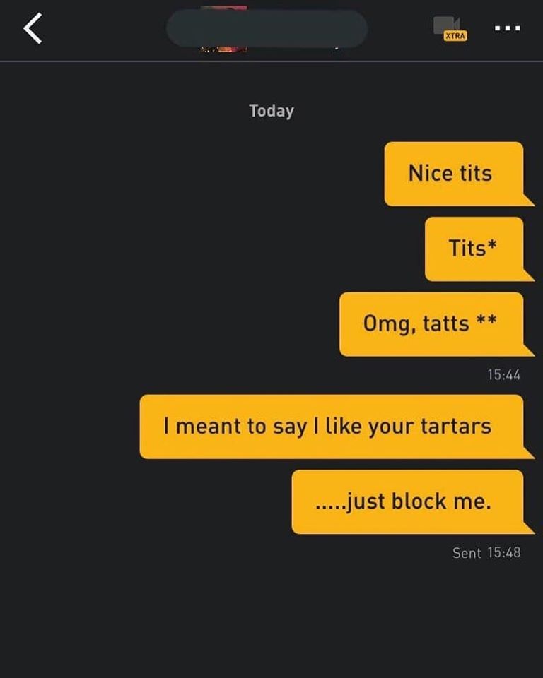 nice tits, tits*, omg, tatts **, I meant to say I like your tartars, .....just block me