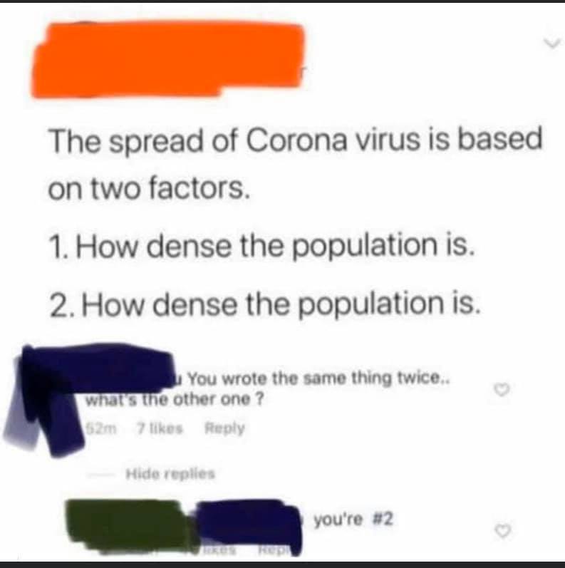 the spread of corona virus is based on two factors, how dense the population is, how dense the population is, you're number 2