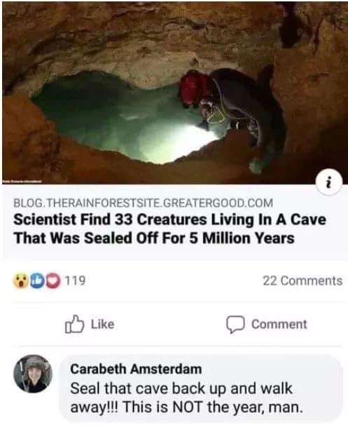 scientists find 33 creatures living in a cave that was sealed off for 5 million years, seal that cave back up and walk away, this is not the year, man