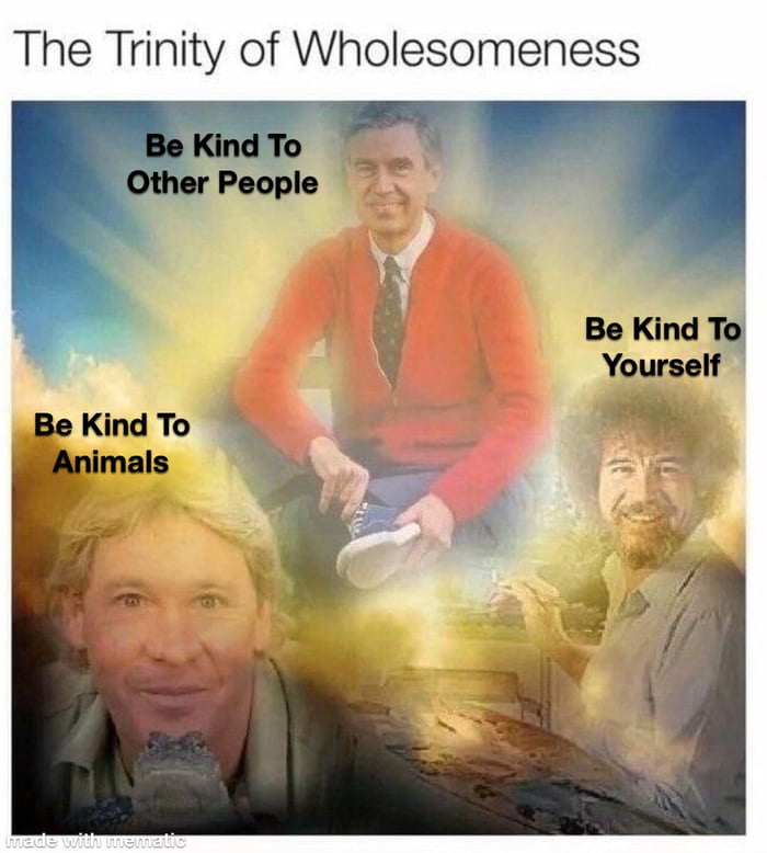 the trinity of wholesomeness, be kind to other people, be kind to animals, be kind to yourself