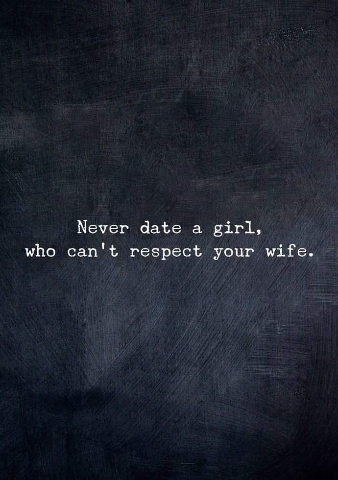 never date a girl who can't respect your wife
