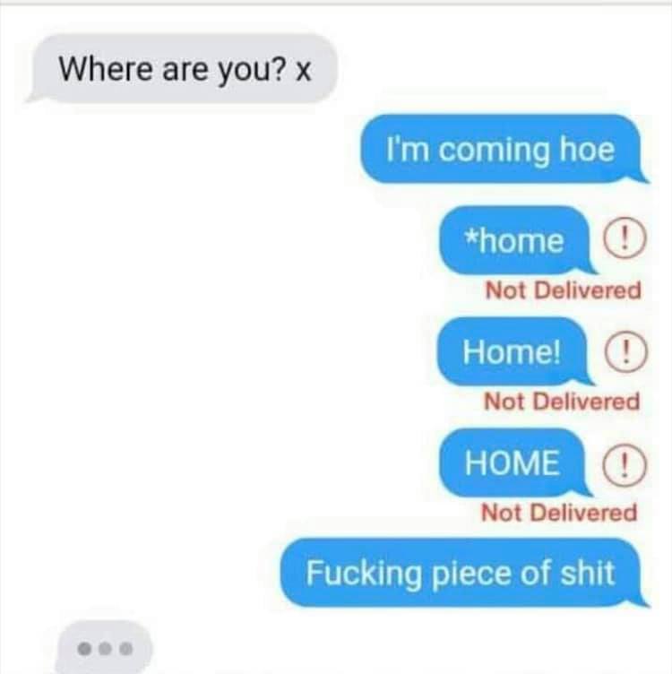 where are you, i'm coming hoe, fucking piece of shit, home, home!, autocorrect and other phone troubles