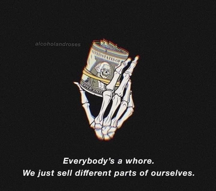 everyone is a whore, we just sell different parts of ourselves