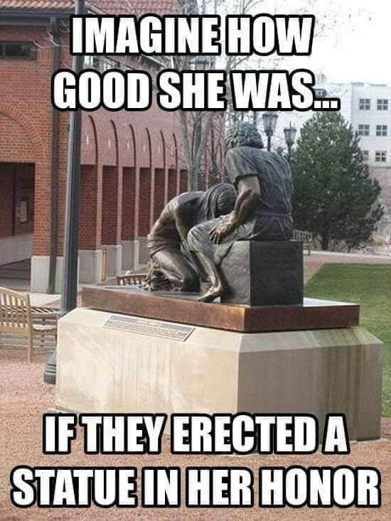 imagine how good she was if they erected a statue in her honor